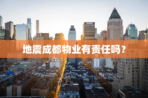 地震成都物业有责任吗？