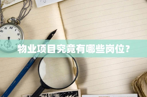 物业项目究竟有哪些岗位？