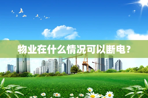 物业在什么情况可以断电？
