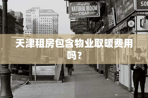 天津租房包含物业取暖费用吗？