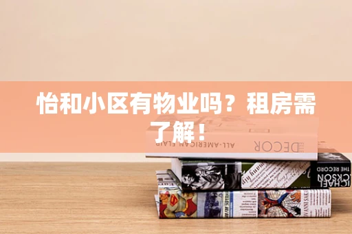 怡和小区有物业吗？租房需了解！