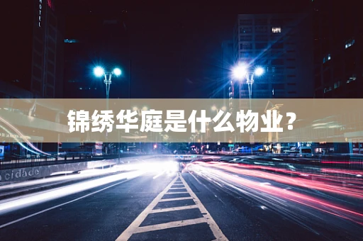 锦绣华庭是什么物业？