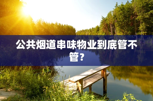 公共烟道串味物业到底管不管？