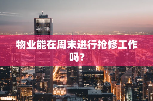 物业能在周末进行抢修工作吗？