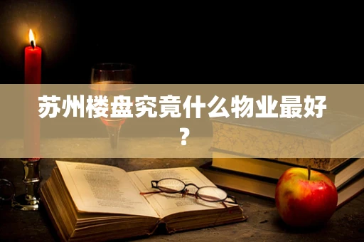 苏州楼盘究竟什么物业最好？