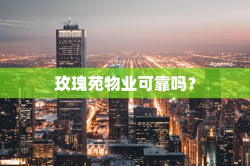 玫瑰苑物业可靠吗？