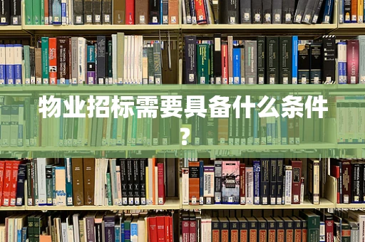 物业招标需要具备什么条件？