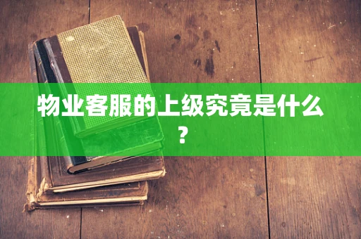 物业客服的上级究竟是什么？
