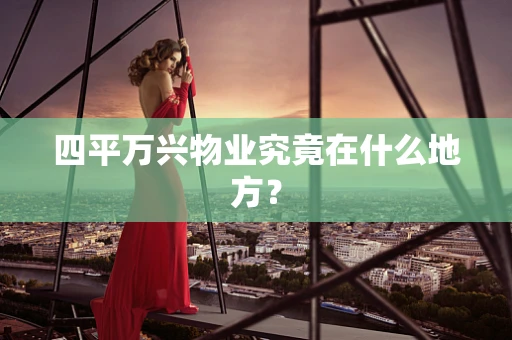 四平万兴物业究竟在什么地方？