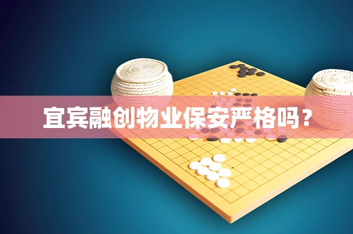 宜宾融创物业保安严格吗？