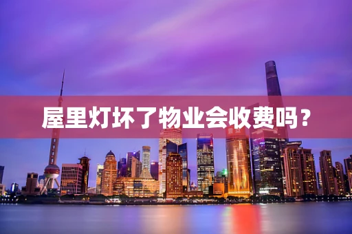 屋里灯坏了物业会收费吗？