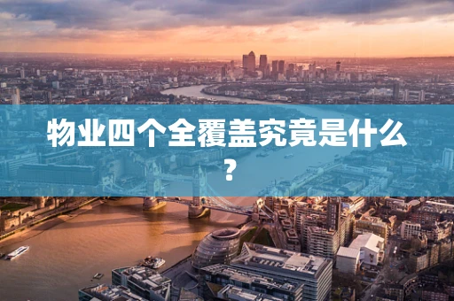 物业四个全覆盖究竟是什么？