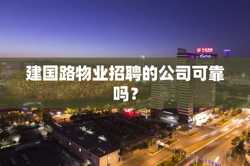 建国路物业招聘的公司可靠吗？