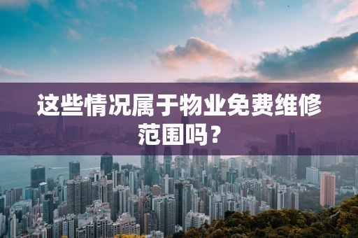 这些情况属于物业免费维修范围吗？