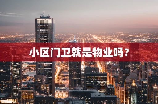 小区门卫就是物业吗？