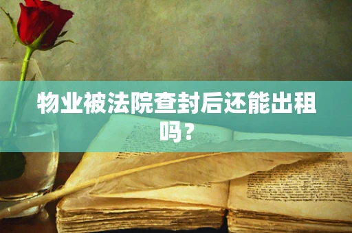 物业被法院查封后还能出租吗？