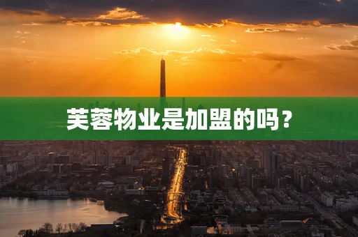 芙蓉物业是加盟的吗？