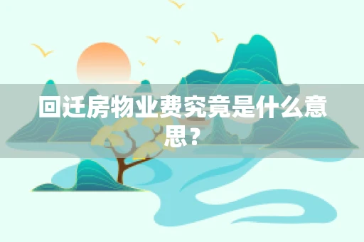 回迁房物业费究竟是什么意思？