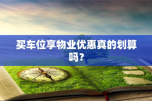 买车位享物业优惠真的划算吗？