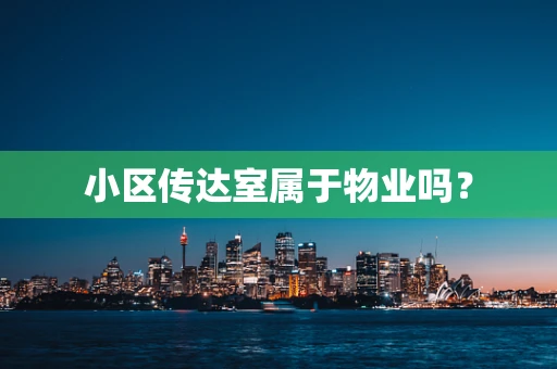 小区传达室属于物业吗？