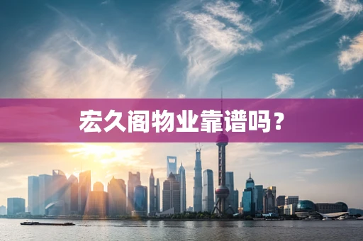 宏久阁物业靠谱吗？
