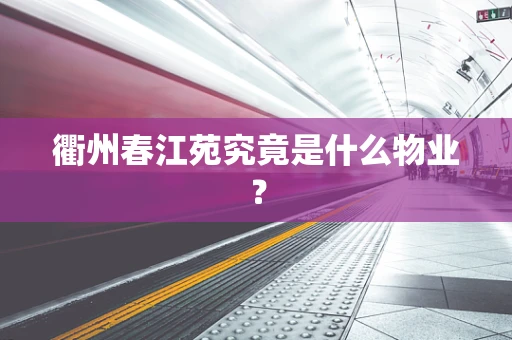 衢州春江苑究竟是什么物业？