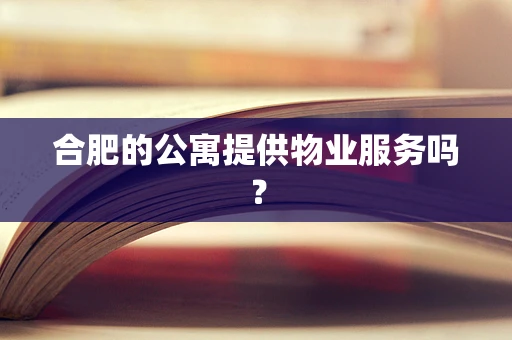 合肥的公寓提供物业服务吗？