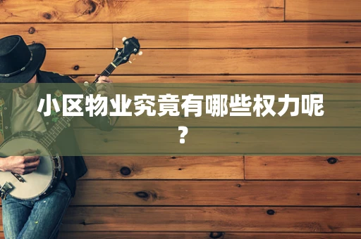 小区物业究竟有哪些权力呢？
