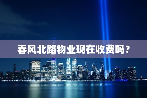 春风北路物业现在收费吗？