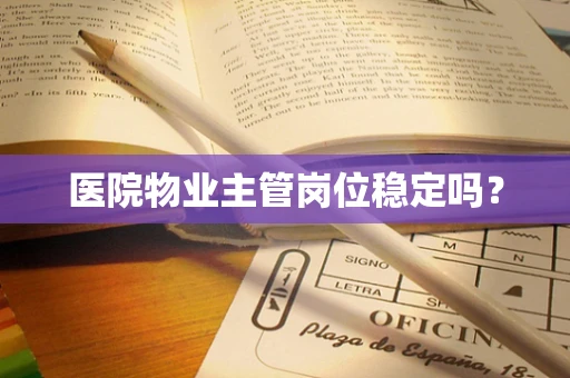 医院物业主管岗位稳定吗？