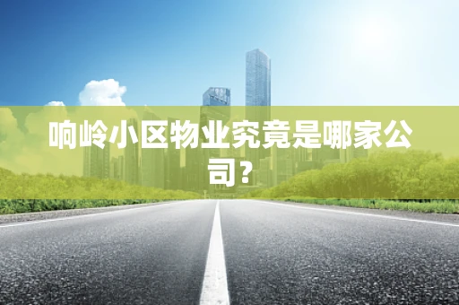 响岭小区物业究竟是哪家公司？