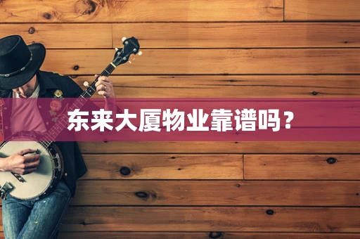 东来大厦物业靠谱吗？