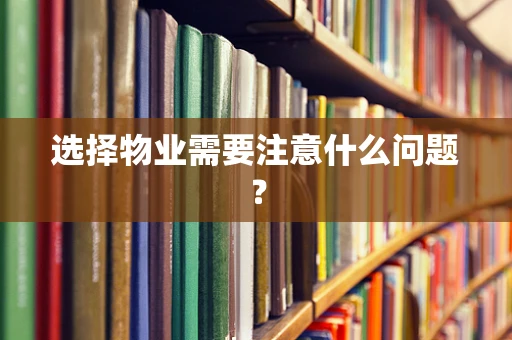 选择物业需要注意什么问题？