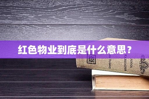 红色物业到底是什么意思？