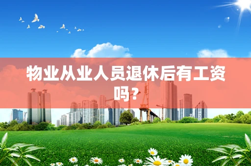 物业从业人员退休后有工资吗？