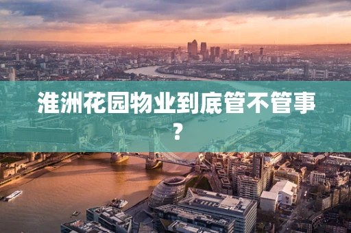 淮洲花园物业到底管不管事？