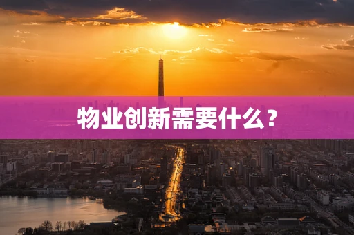 物业创新需要什么？