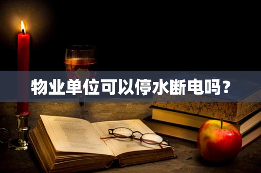 物业单位可以停水断电吗？