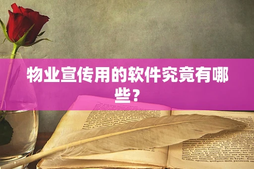 物业宣传用的软件究竟有哪些？