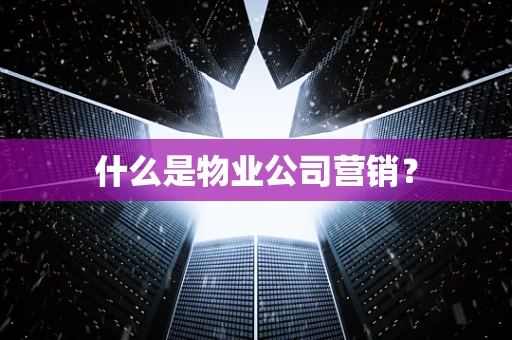 什么是物业公司营销？