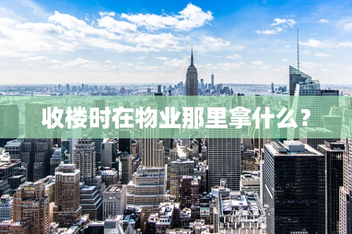 收楼时在物业那里拿什么？