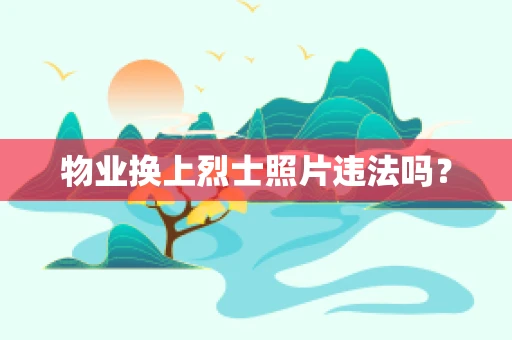 物业换上烈士照片违法吗？