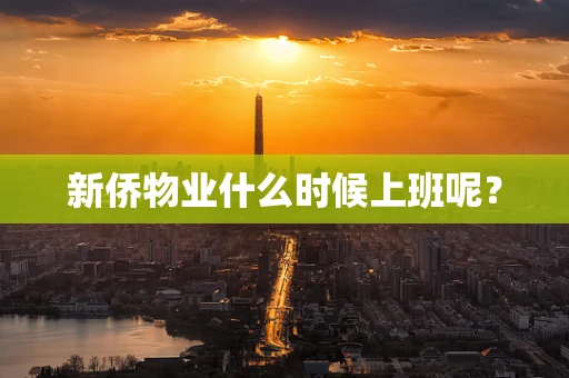 新侨物业什么时候上班呢？