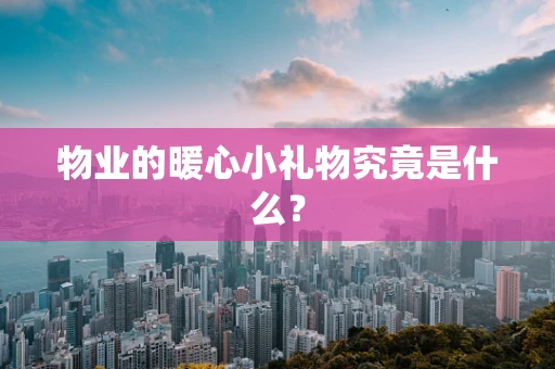 物业的暖心小礼物究竟是什么？