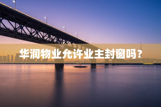华润物业允许业主封窗吗？