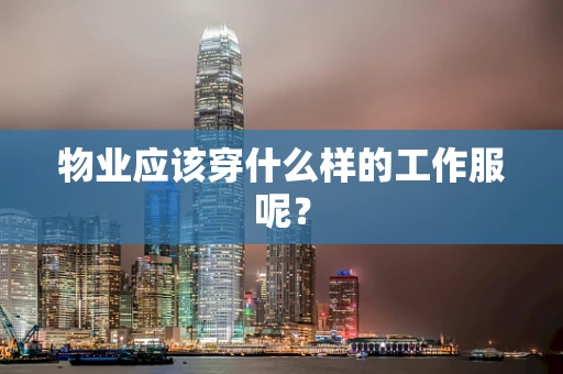 物业应该穿什么样的工作服呢？