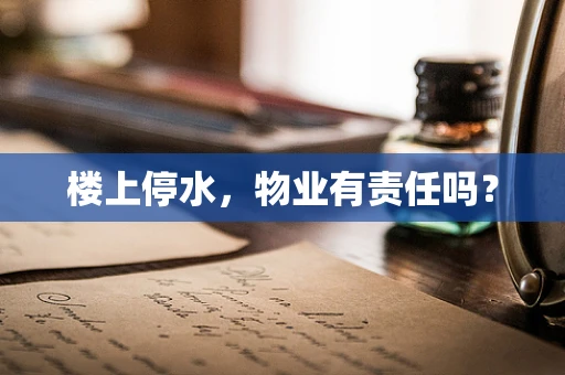 楼上停水，物业有责任吗？