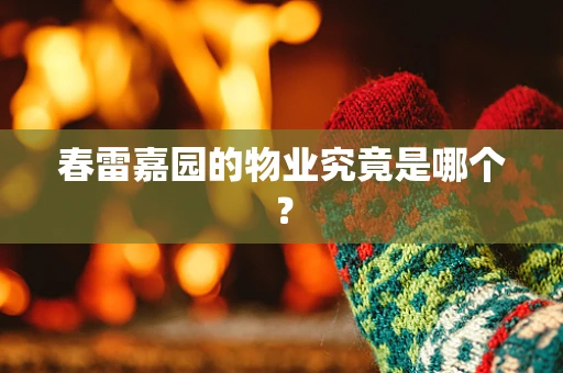 春雷嘉园的物业究竟是哪个？