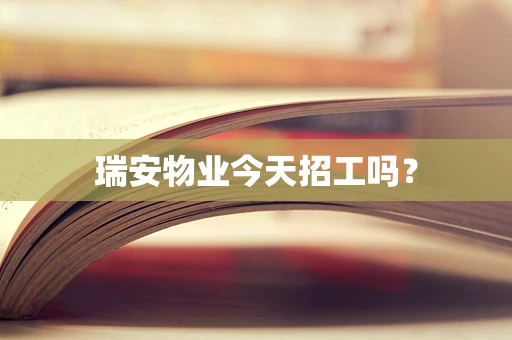 瑞安物业今天招工吗？