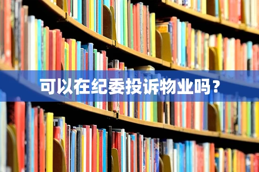 可以在纪委投诉物业吗？